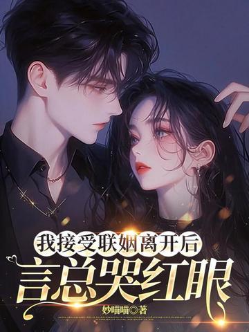 我接受联姻离开后言总哭红眼免费 我接受联姻离开后言总哭红眼免费