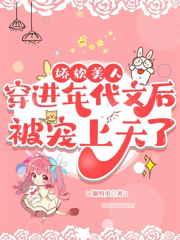 娇软美人穿到年代文后被宠上天了 娇软美人穿到年代文后被宠上天了