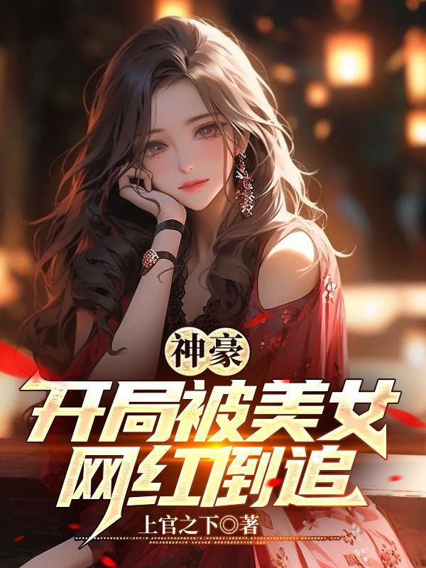 神豪:开局被美女网红倒追 神豪:开局被美女网红倒追
