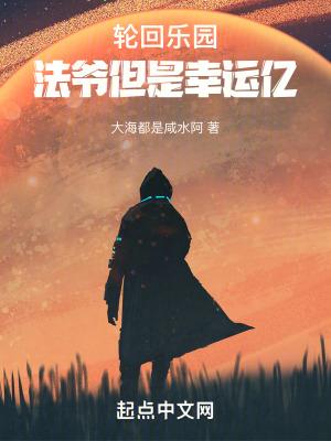 轮回乐园:法爷但是幸运亿 轮回乐园:法爷但是幸运亿