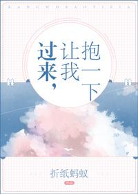过来,让我抱一下 过来,让我抱一下