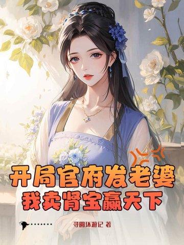 开局官府发老婆?我卖肾宝赢天下! 开局官府发老婆?我卖肾宝赢天下!