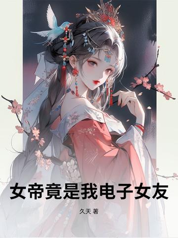 女帝竟是我电子女友 女帝竟是我电子女友