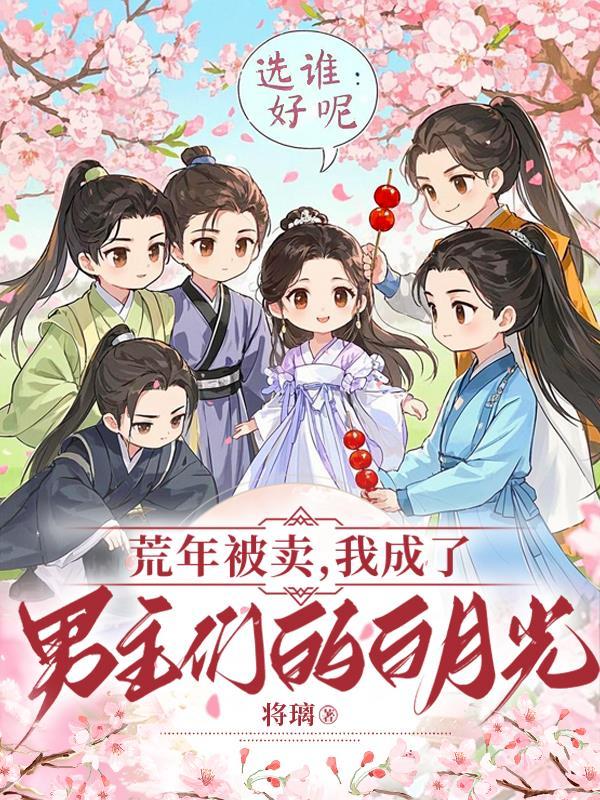 荒年被卖:我成了男主们的白月光 荒年被卖:我成了男主们的白月光