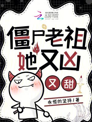 僵尸老祖她又凶又甜 僵尸老祖她又凶又甜