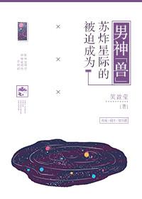 被迫成为苏炸星际的男神“兽” 被迫成为苏炸星际的男神“兽”