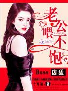 Boss凶猛:老公,喂不饱 Boss凶猛:老公,喂不饱