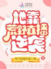 她靠荒野直播逆袭 她靠荒野直播逆袭