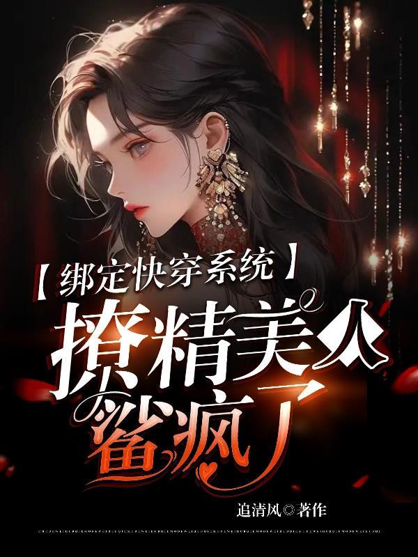 绑定快穿系统!撩精美人鲨疯了 绑定快穿系统!撩精美人鲨疯了