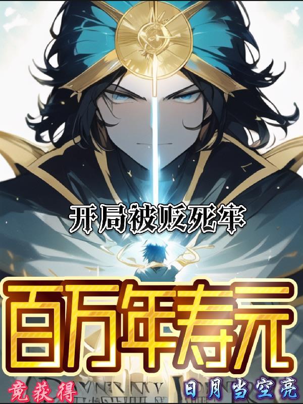 开局被贬死牢,竟获得百万年寿元 开局被贬死牢,竟获得百万年寿元